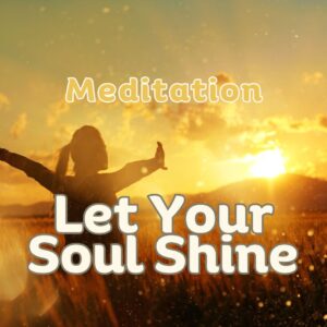 Let Your Soul Shine- Meditation