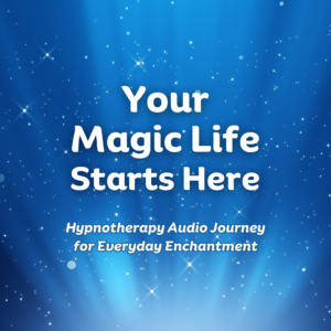 Your Life of Magic Starts Here – Hypnotherapy Audio Journey for Everyday Enchantment