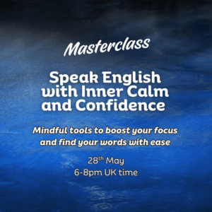 Online Masterclass- Speak English with Inner Calm and Confidence- Mindful tools to boost your focus and find your words with ease